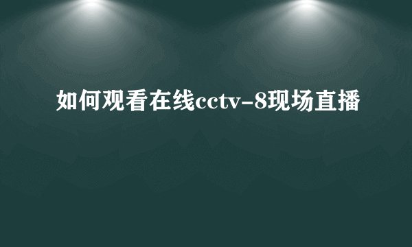 如何观看在线cctv-8现场直播