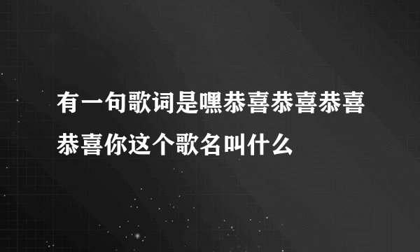 有一句歌词是嘿恭喜恭喜恭喜恭喜你这个歌名叫什么