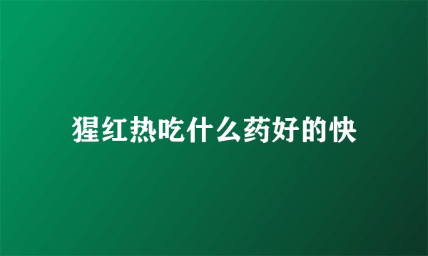 猩红热吃什么药好的快