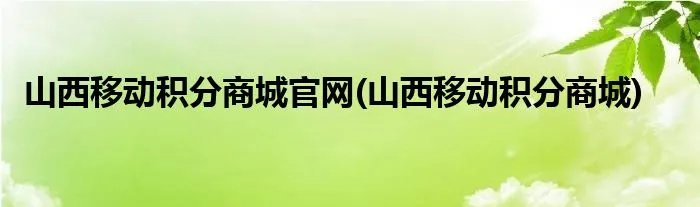山西移动积分商城官网(山西移动积分商城)