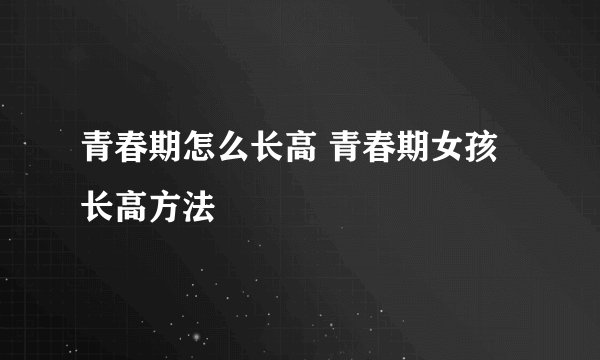 青春期怎么长高 青春期女孩长高方法