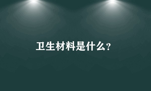 卫生材料是什么？