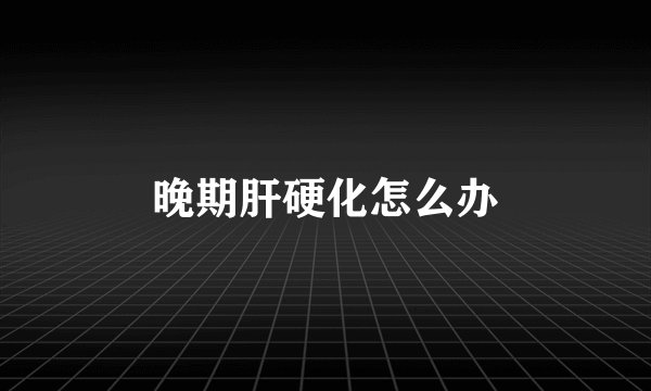 晚期肝硬化怎么办