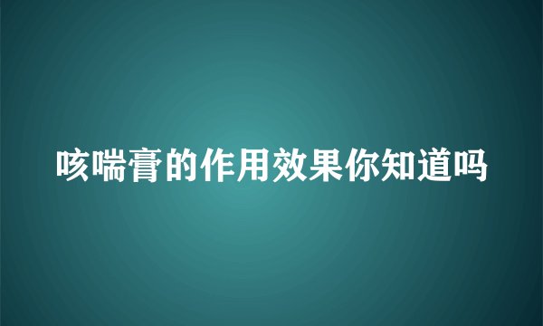 咳喘膏的作用效果你知道吗