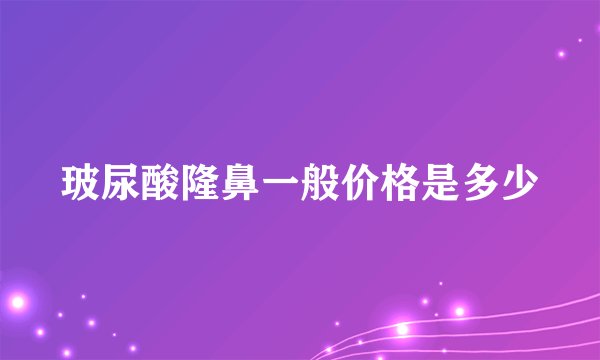 玻尿酸隆鼻一般价格是多少