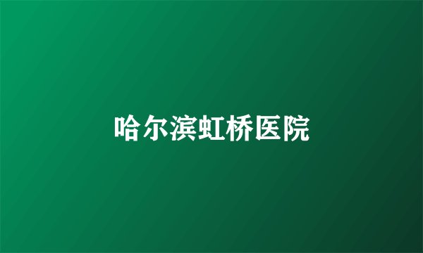 哈尔滨虹桥医院