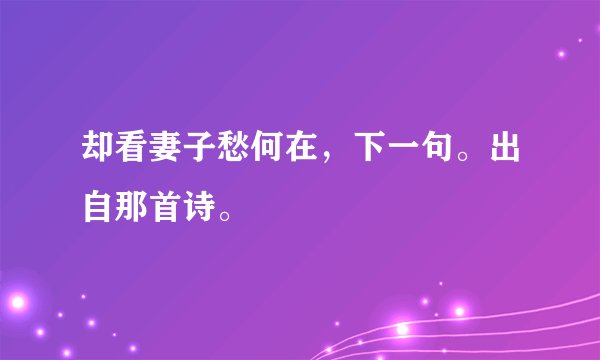 却看妻子愁何在，下一句。出自那首诗。
