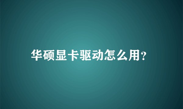 华硕显卡驱动怎么用？
