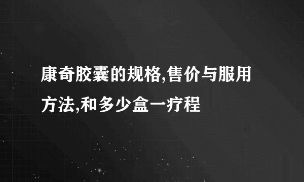 康奇胶囊的规格,售价与服用方法,和多少盒一疗程