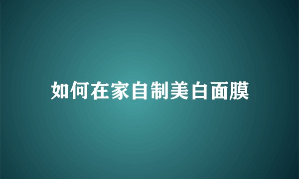 如何在家自制美白面膜