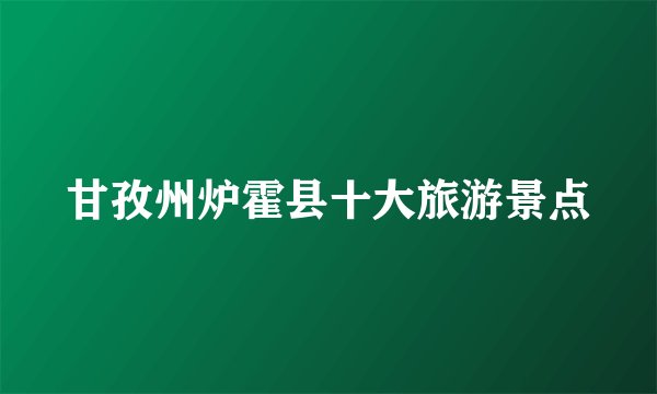 甘孜州炉霍县十大旅游景点