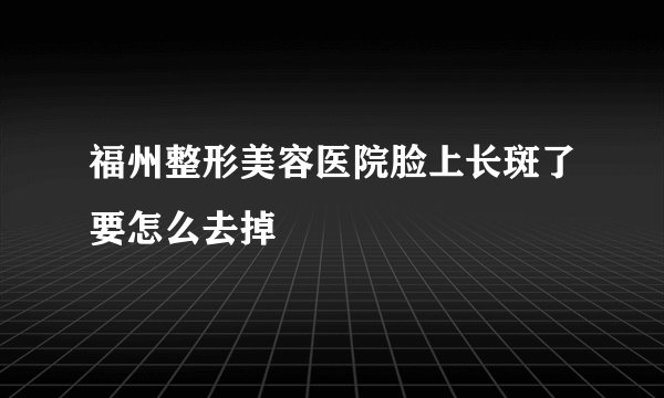 福州整形美容医院脸上长斑了要怎么去掉