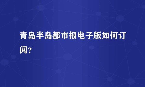 青岛半岛都市报电子版如何订阅？