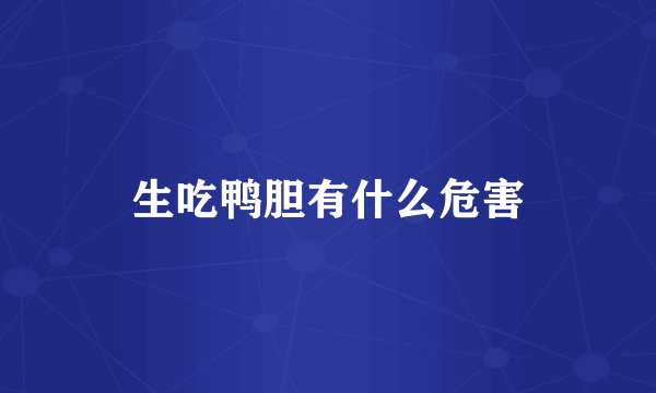 生吃鸭胆有什么危害