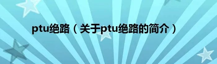 ptu绝路（关于ptu绝路的简介）