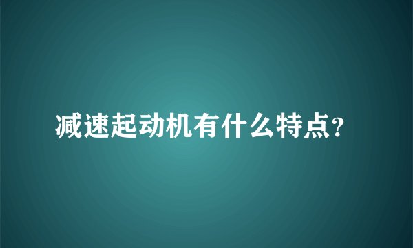 减速起动机有什么特点？