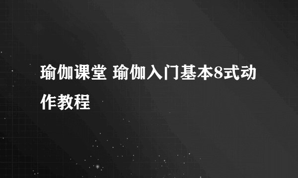 瑜伽课堂 瑜伽入门基本8式动作教程