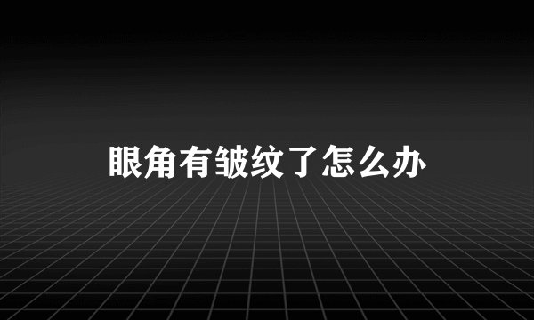眼角有皱纹了怎么办