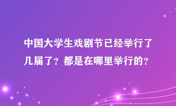 中国大学生戏剧节已经举行了几届了？都是在哪里举行的？