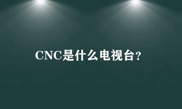 CNC是什么电视台？