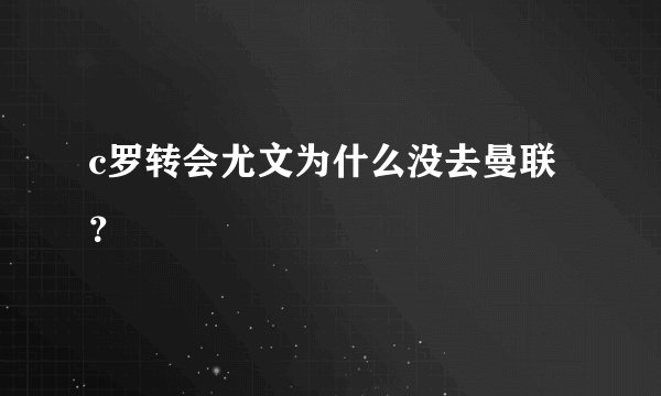 c罗转会尤文为什么没去曼联？