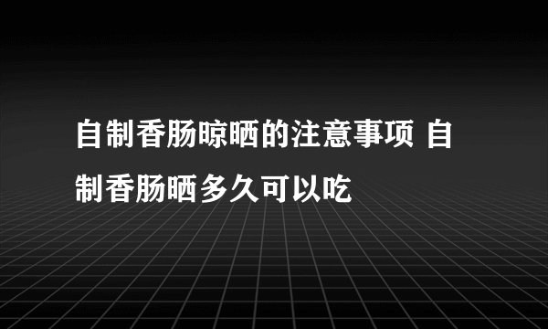 自制香肠晾晒的注意事项 自制香肠晒多久可以吃