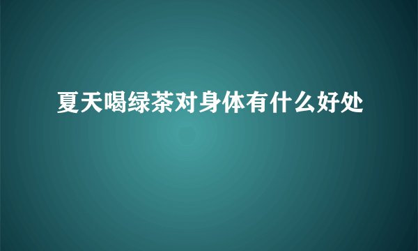 夏天喝绿茶对身体有什么好处