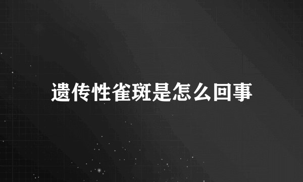 遗传性雀斑是怎么回事