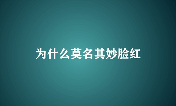 为什么莫名其妙脸红