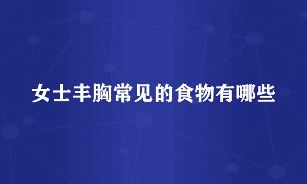 女士丰胸常见的食物有哪些