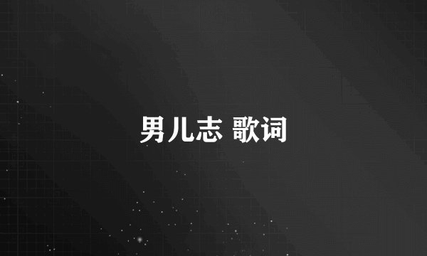 男儿志 歌词