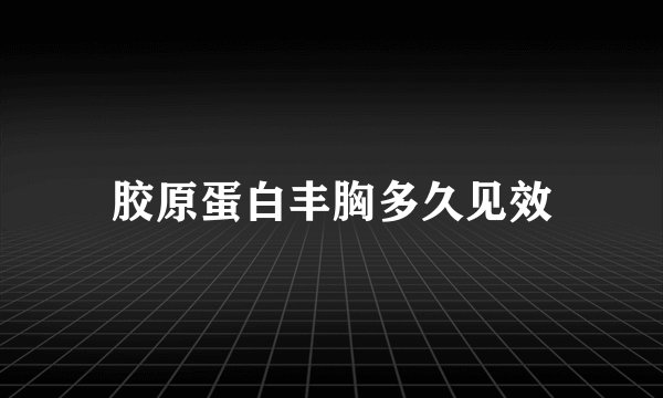 胶原蛋白丰胸多久见效
