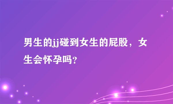 男生的jj碰到女生的屁股，女生会怀孕吗？