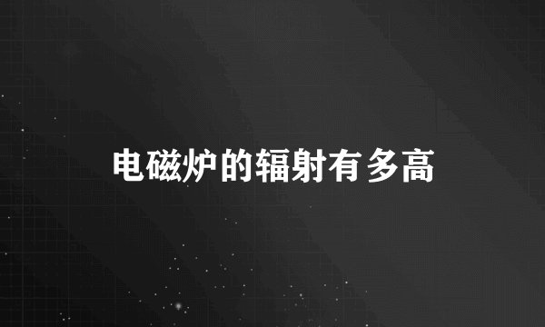 电磁炉的辐射有多高