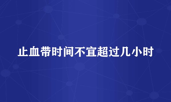 止血带时间不宜超过几小时