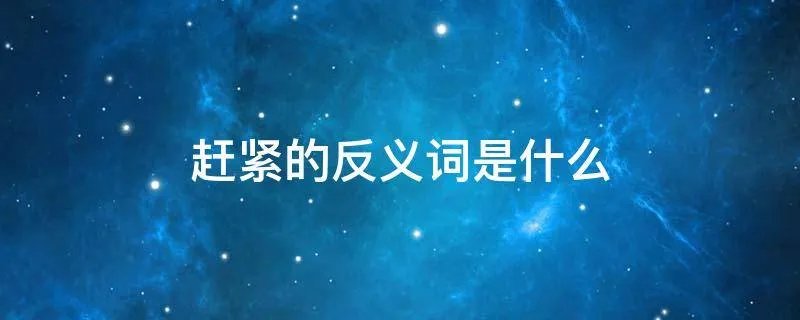 赶紧的反义词是什么