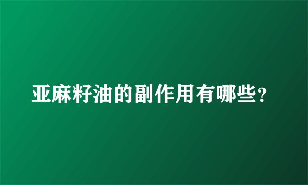 亚麻籽油的副作用有哪些？