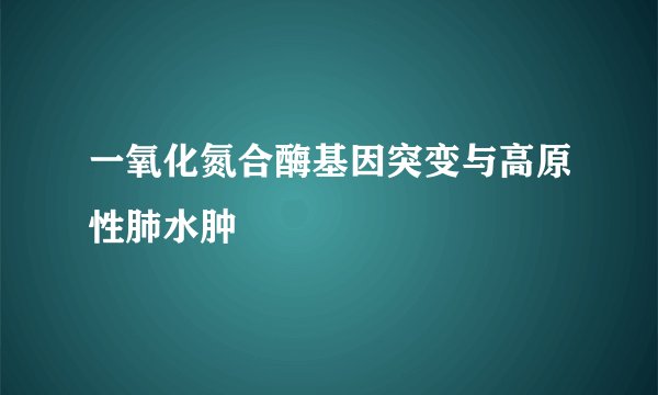 一氧化氮合酶基因突变与高原性肺水肿