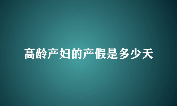 高龄产妇的产假是多少天