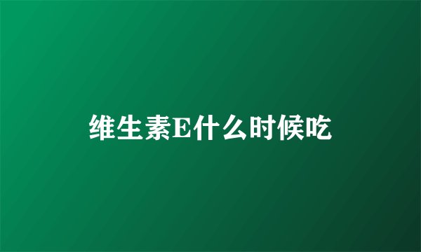 维生素E什么时候吃
