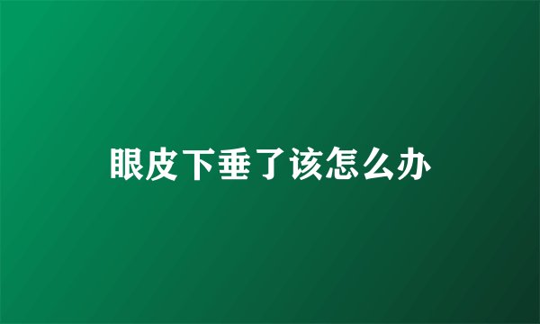 眼皮下垂了该怎么办