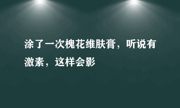 涂了一次槐花维肤膏，听说有激素，这样会影