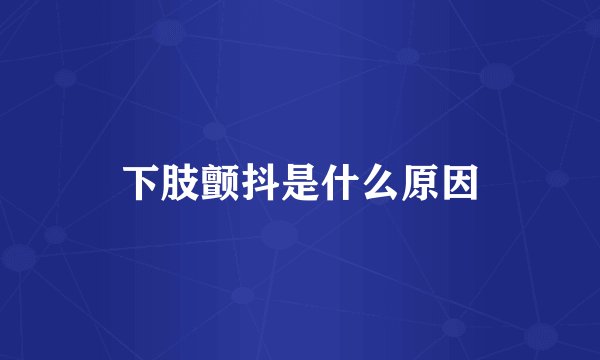 下肢颤抖是什么原因