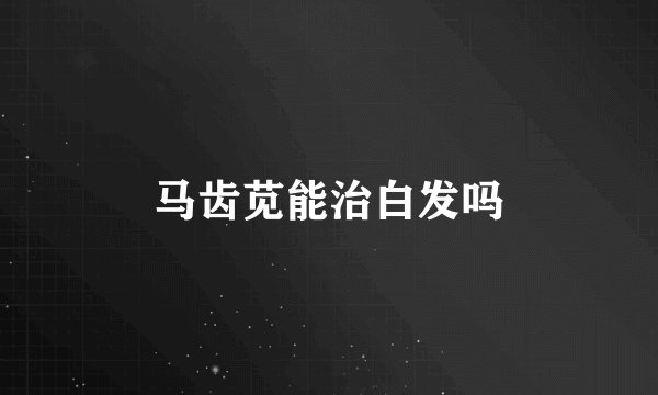 马齿苋能治白发吗