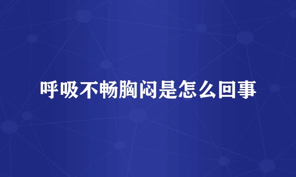 呼吸不畅胸闷是怎么回事