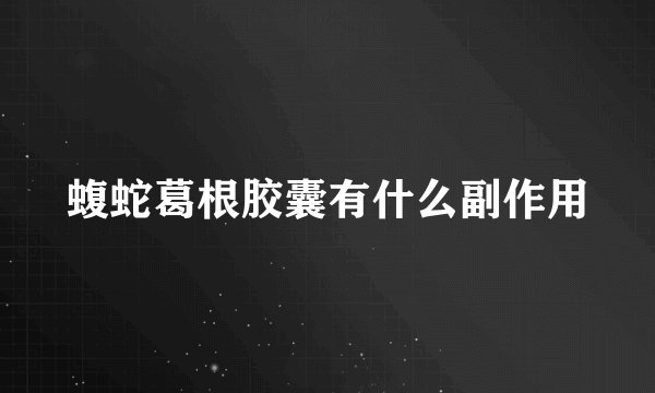蝮蛇葛根胶囊有什么副作用