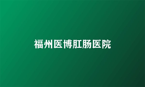 福州医博肛肠医院