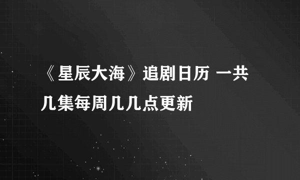 《星辰大海》追剧日历 一共几集每周几几点更新