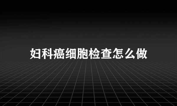 妇科癌细胞检查怎么做