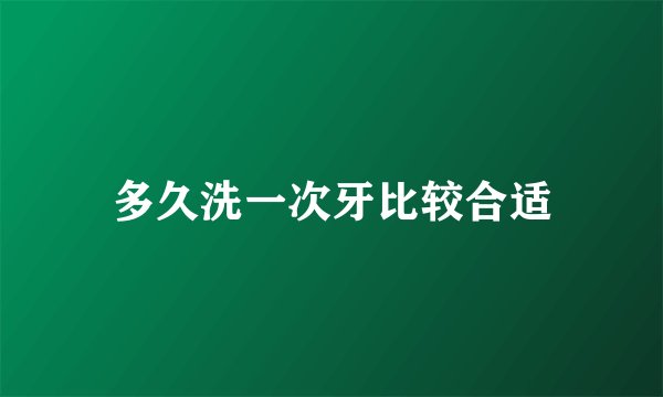 多久洗一次牙比较合适